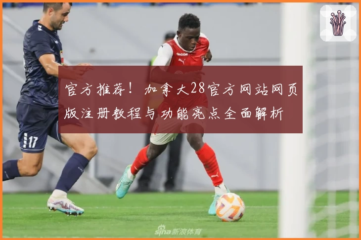 官方推荐！加拿大28官方网站网页版注册教程与功能亮点全面解析