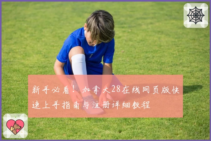 新手必看!加拿大28在线网页版快速上手指南与注册详细教程