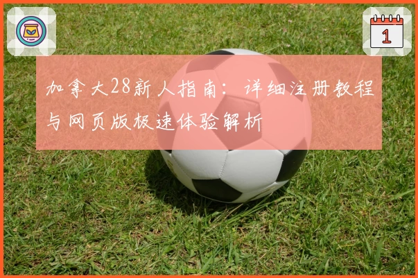 加拿大28新人指南：详细注册教程与网页版极速体验解析