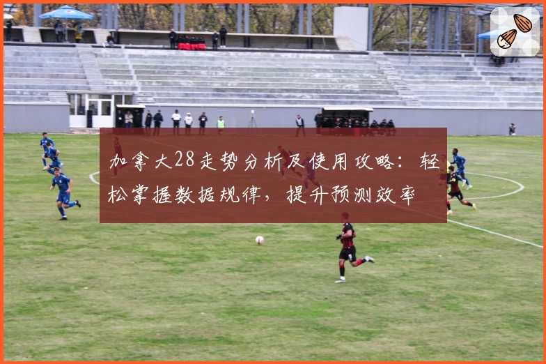 加拿大28走势分析及使用攻略：轻松掌握数据规律，提升预测效率