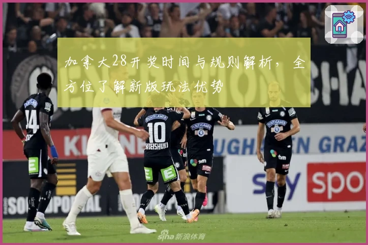 加拿大28开奖时间与规则解析，全方位了解新版玩法优势