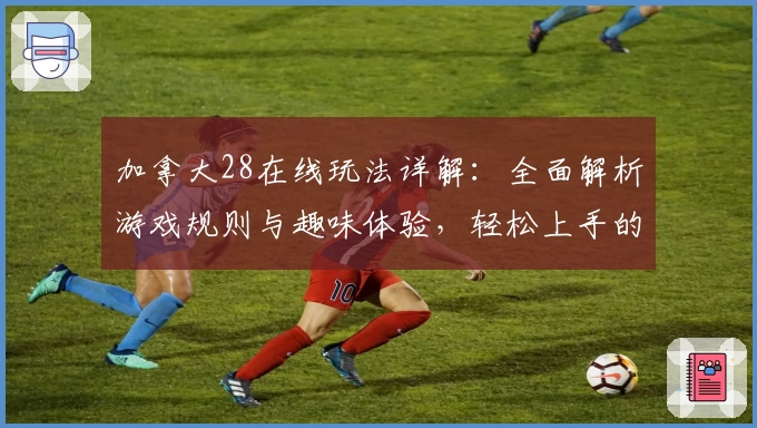 加拿大28在线玩法详解：全面解析游戏规则与趣味体验，轻松上手的新手指南