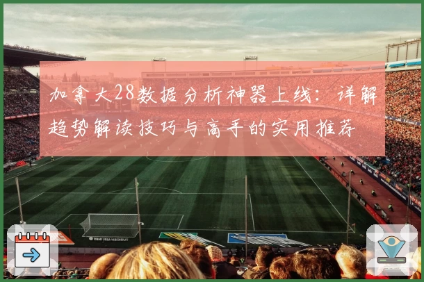 加拿大28数据分析神器上线:详解趋势解读技巧与高手的实用推荐