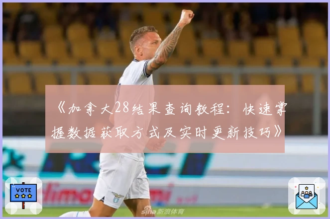 《加拿大28结果查询教程:快速掌握数据获取方式及实时更新技巧》