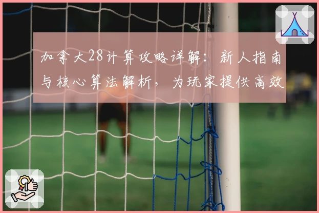 加拿大28计算攻略详解:新人指南与核心算法解析,为玩家提供高效学习路径
