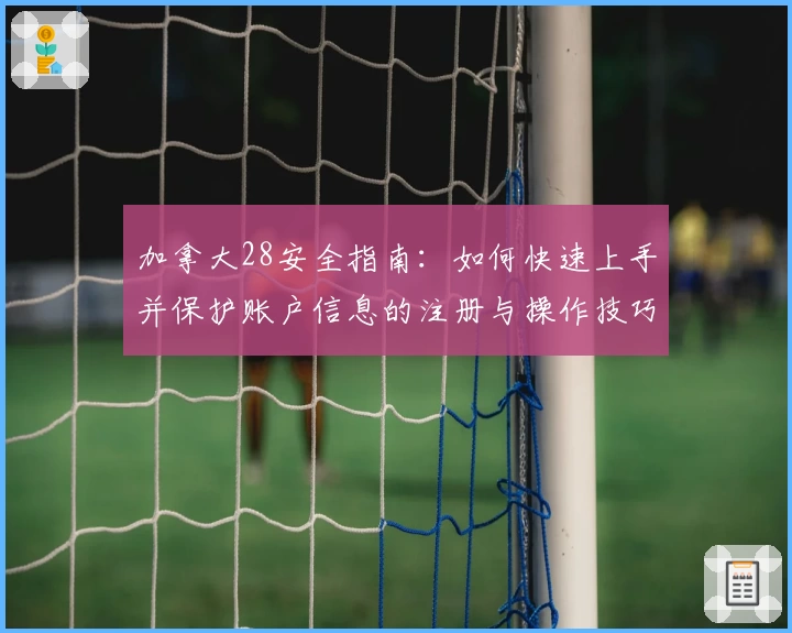 加拿大28安全指南：如何快速上手并保护账户信息的注册与操作技巧