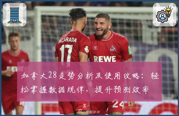 加拿大28走势分析及使用攻略:轻松掌握数据规律,提升预测效率