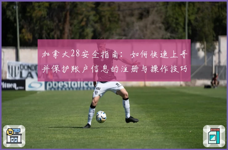 加拿大28安全指南：如何快速上手并保护账户信息的注册与操作技巧