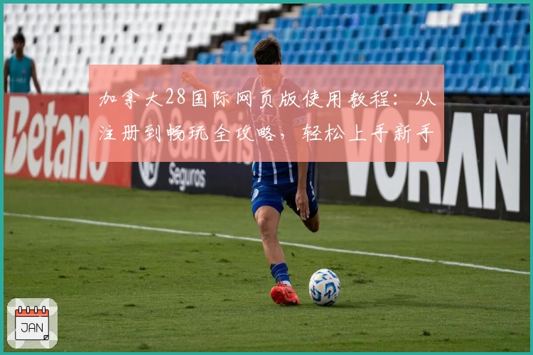 加拿大28国际网页版使用教程：从注册到畅玩全攻略，轻松上手新手无忧