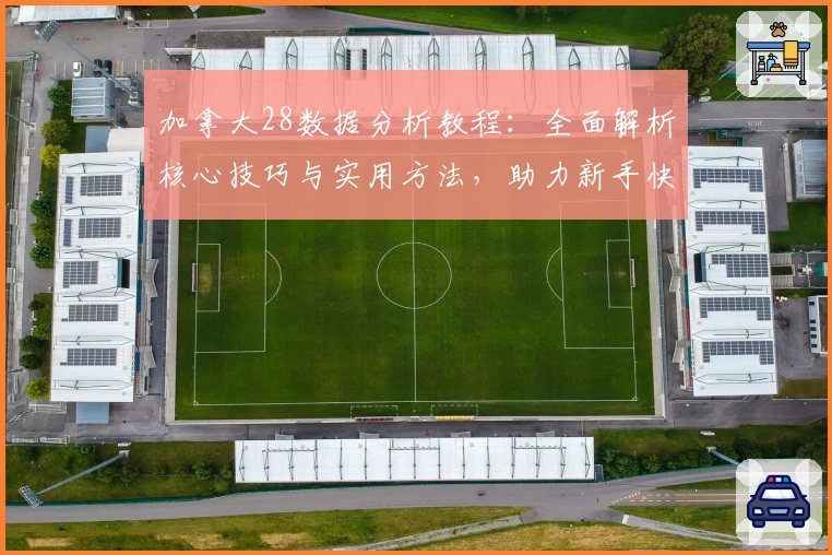 加拿大28数据分析教程：全面解析核心技巧与实用方法，助力新手快速上手