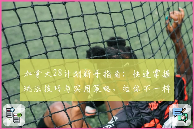 加拿大28计划新手指南：快速掌握玩法技巧与实用策略，给你不一样的体验