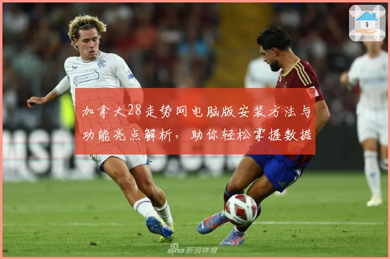 加拿大28走势网电脑版安装方法与功能亮点解析，助你轻松掌握数据趋势