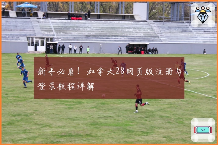 新手必看！加拿大28网页版注册与登录教程详解