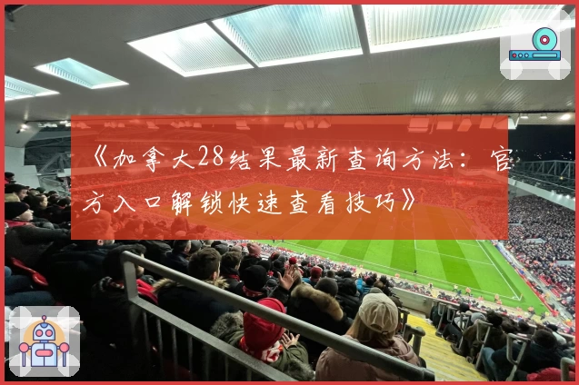 《加拿大28结果最新查询方法:官方入口解锁快速查看技巧》