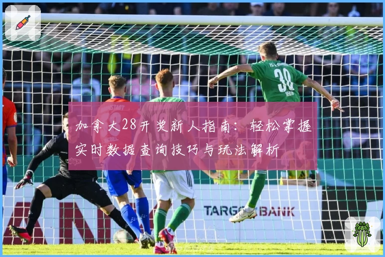 加拿大28开奖新人指南:轻松掌握实时数据查询技巧与玩法解析