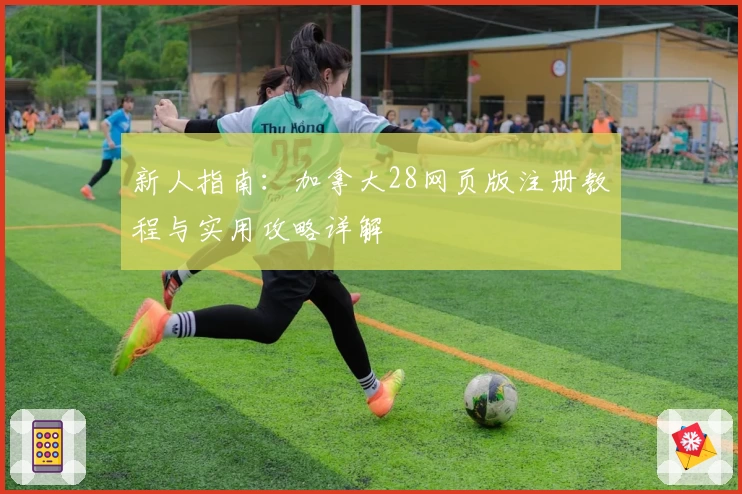 新人指南：加拿大28网页版注册教程与实用攻略详解