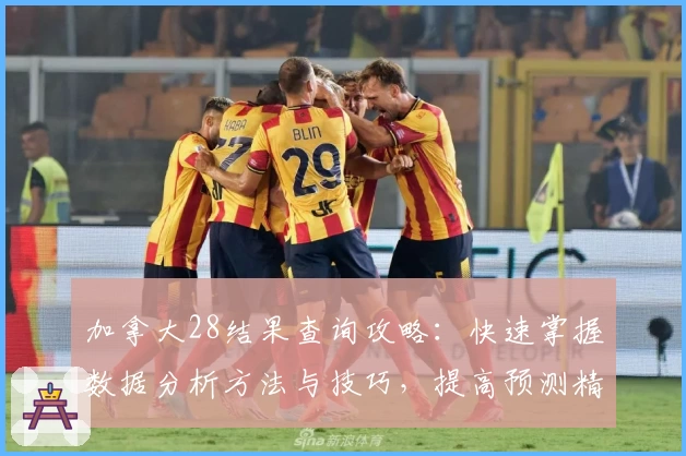 加拿大28结果查询攻略：快速掌握数据分析方法与技巧，提高预测精准度