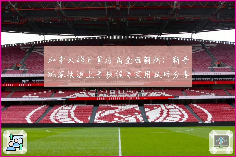 加拿大28计算方式全面解析：新手玩家快速上手教程与实用技巧分享